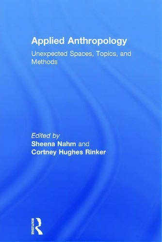 Applied Anthropology: Unexpected Spaces, Topics And Methods: Unexpected Spaces, Topics, And Methods, De Nahm, Sheena., Vol. 1. Editorial Routledge, Tapa Dura En Inglés