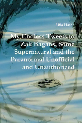 My Endless Tweets To Zak Bagans, Some Supernatural And The Paranormal Unofficial And Unauthorized, De Mila Hasan. Editorial Lulu Com, Tapa Blanda En Inglés