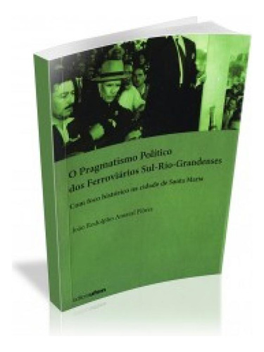 Pragmatismo Político dos Ferroviários Sul-Rio-Grandenses,, de João Rodolpho Amaral Flôres. Editora UFSM, capa mole em português