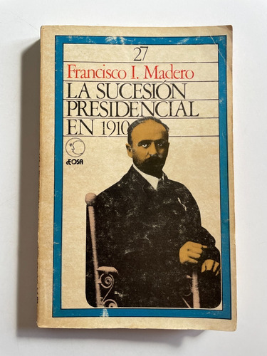 La Sucesión Presidencial En 1910, De Francisco I. Madero