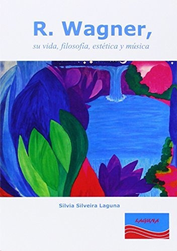 R. Wagner : su vida, filosofÃa, estÃ©tica y mÃºsica, de Silvia Silveira Laguna. Editorial Laguna S L, tapa blanda en español, 2014