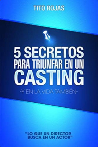 5 Secretos Para Triunfar En Un Casting: Y En La Vida Tambie´n (spanish Edition), De Rojas, Tito. Editorial Independently Published, Tapa Dura En Español