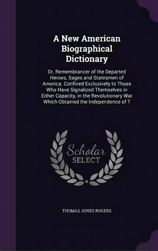 A New American Biographical Dictionary; Or, Remembrancer Of The Departed Heroes, Sages And States..., De Thomas J 1781-1832 Rogers. Editorial Palala Press, Tapa Dura En Inglés