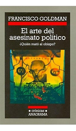 Arte Del Asesinato Politico, El: ¿quien Mato Al Obispo?, De Francisco Goldman. Editorial Anagrama, Edición 1 En Español