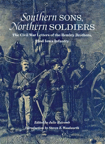 Southern Sons, Northern Soldiers : The Civil War Letters Of The Remley Brothers, 22nd Iowa Infantry, De Julie Holcomb. Editorial Cornell University Press, Tapa Dura En Inglés