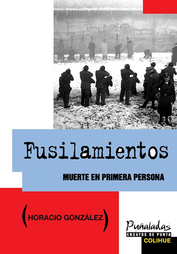 Fusilamientos. Muerte En Primera Persona. - Horacio Gonzalez