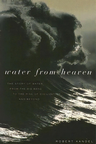 Water From Heaven : The Story Of Water From The Big Bang To The Rise Of Civilization, And Beyond, De Robert Kandel. Editorial Columbia University Press, Tapa Blanda En Inglés