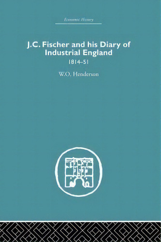 J.c. Fischer And His Diary Of Industrial England, De W. O. Henderson. Editorial Taylor Francis Ltd, Tapa Blanda En Inglés