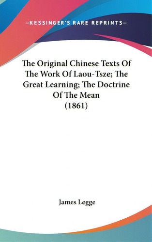 The Original Chinese Texts Of The Work Of Laou-tsze; The Great Learning; The Doctrine Of The Mean...: (1861), De Legge, James., Vol. 1. Editorial Kessinger Pub Llc, Tapa Dura En Inglés