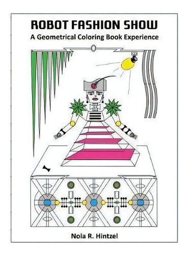 Robot Fashion Show : A Geometrical Coloring Book Experience, De Nola R Hintzel. Editorial Createspace Independent Publishing Platform, Tapa Blanda En Inglés