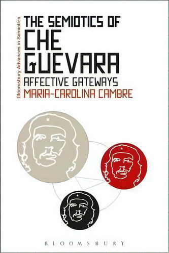 The Semiotics Of Che Guevara : Affective Gateways, De Maria-carolina Cambre. Editorial Bloomsbury Publishing Plc, Tapa Blanda En Inglés