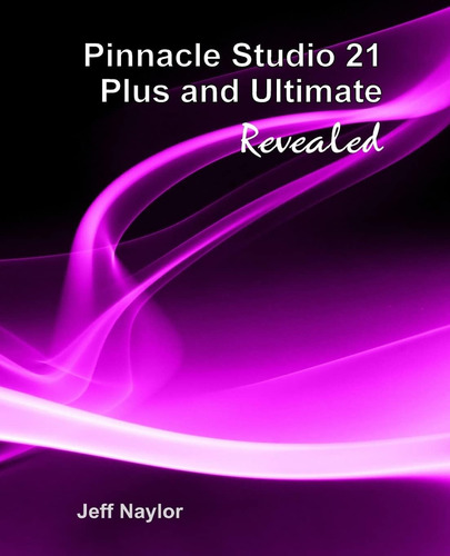 Pinnacle Studio 21 Plus And Ultimate Revealed, De Naylor, Jeff., Vol. 1. Editorial Dtvpro Publishing, Tapa Blanda En Inglés