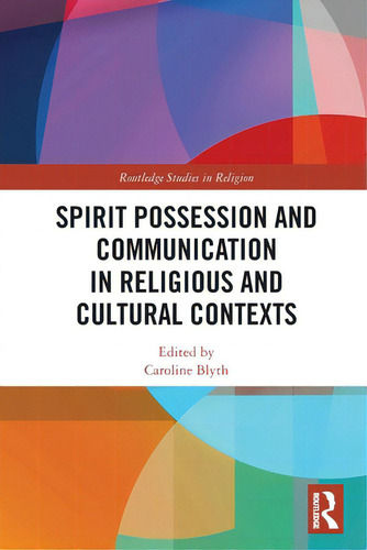 Spirit Possession And Communication In Religious And Cultural Contexts, De Blyth, Caroline. Routledge Studies In Religion, Vol. 1. Editorial Routledge, Tapa Blanda En Inglés