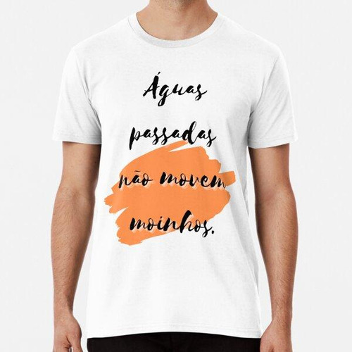 Remera Aguas Passadas Nao Movem Moinhos. Refrán Portugués. A