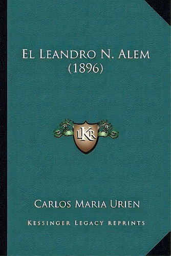 El Leandro N. Alem (1896), De Carlos Maria Urien. Editorial Kessinger Publishing, Tapa Blanda En Español