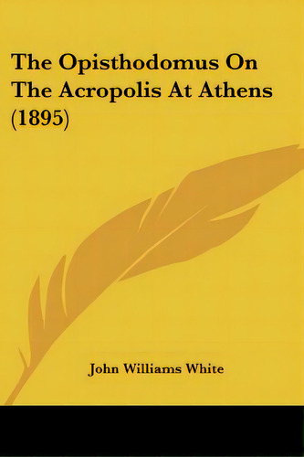 The Opisthodomus On The Acropolis At Athens (1895), De White, John Williams. Editorial Kessinger Pub Llc, Tapa Blanda En Inglés