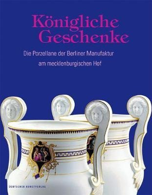 Koenigliche Geschenke : Die Porzellane Der Berliner Manuf...