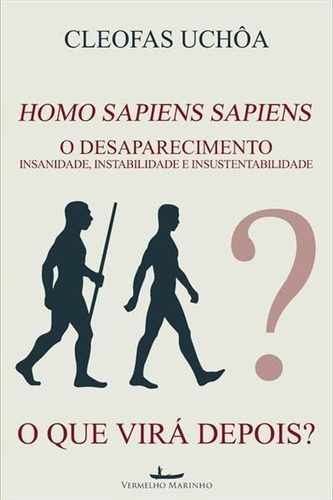 Homo Sapiens Sapiens: O Desaparecimento - Insanidade, Instabilidade E Insustentabilidade - 1ªed.(2019), De Cleofas Uchoa. Editora Vermelho Marinho, Capa Mole, Edição 1 Em Português, 2019