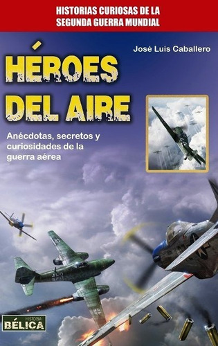 Heroes Del Aire . Historias Curiosas De La Segunda Guerra Mu