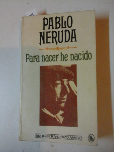 Para Nacer He Nacido - Pablo Neruda - Bruguera  - L270