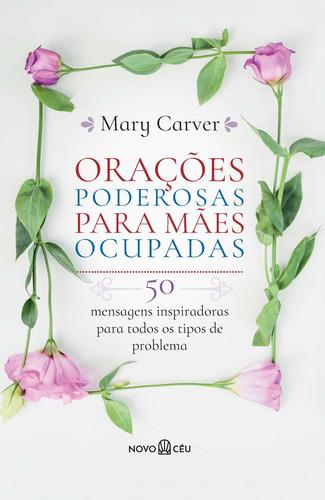 Orações Poderosas Para Mães Ocupadas: 50 Mensagens Inspiradoras Para Todos Os Tipos De Problema, De Mary Carver. Editorial Novo Ceu, Tapa Dura, Edición 1 En Português, 2024