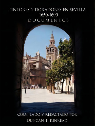 Pintores Y Doradores En Sevilla: Documentos, De Duncan T. Kinkead., Vol. 1. Editorial Authorhouse, Tapa Blanda En Español