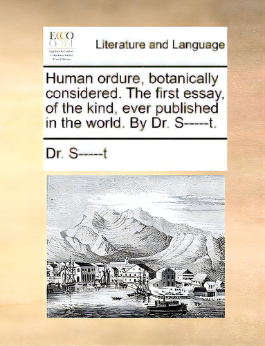 Human Ordure, Botanically Considered. The First Essay, Of The Kind, Ever Published In The World. ..., De Dr S-----t., Vol. 1. Editorial Gale Ecco Print Ed, Tapa Blanda En Inglés