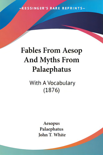 Fables From Aesop And Myths From Palaephatus: With A Vocabulary (1876), De Aesopus. Editorial Kessinger Pub Llc, Tapa Blanda En Inglés