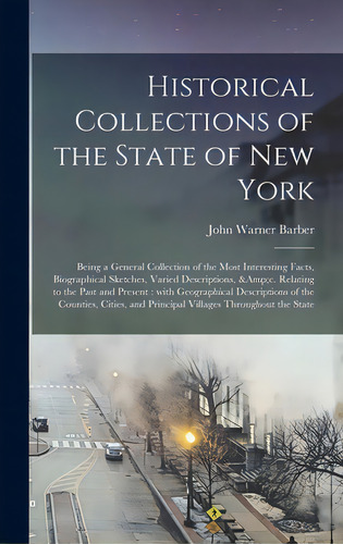 Historical Collections Of The State Of New York: Being A General Collection Of The Most Interesti..., De Barber, John Warner 1798-1885. Editorial Legare Street Pr, Tapa Dura En Inglés