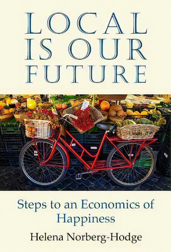 Local Is Our Future, De Helena Norberg-hodge. Editorial Local Futures, Tapa Blanda En Inglés