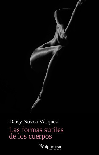 Las Formas Sutiles De Los Cuerpos, De Novoa Vasquez, Daisy. Editorial Valparaiso Ediciones, Tapa Blanda En Español