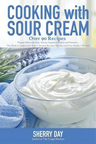 Cooking With Sour Cream : From Delicious Dips And Sauces, To Scrumptious Desserts, This Book Is L..., De Sherry L Day. Editorial Createspace Independent Publishing Platform, Tapa Blanda En Inglés