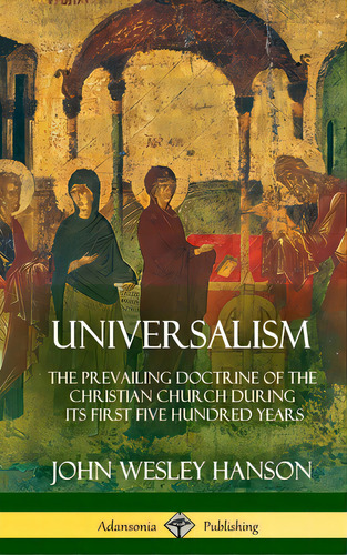 Universalism: The Prevailing Doctrine Of The Christian Church During Its First Five Hundred Years..., De Hanson, John Wesley. Editorial Lulu Pr, Tapa Dura En Inglés