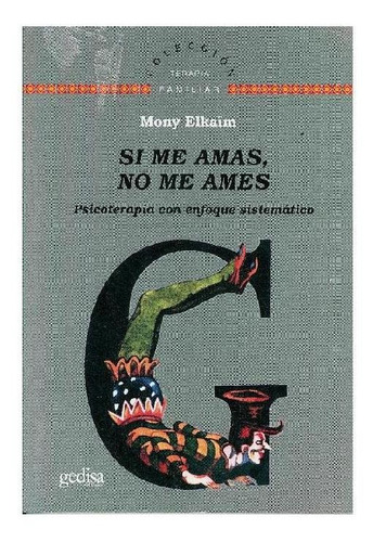 Si me amas, no me ames: Psicoterapia con enfoque sistémico, de Elkaim, Mony. Serie Terapia Familiar Editorial Gedisa, tapa pasta blanda, edición 1 en español, 2008