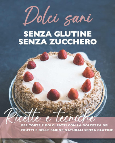 Libro: Dolci Sani Senza Zucchero Senza Glutine: Ricette E Te