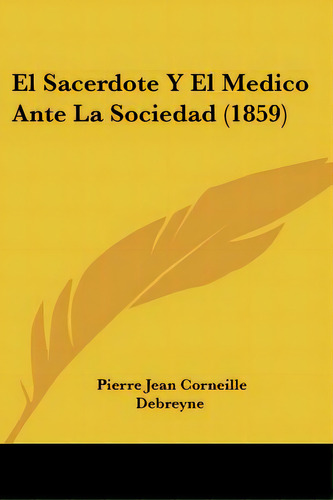 El Sacerdote Y El Medico Ante La Sociedad (1859), De Debreyne, Pierre Jean Corneille. Editorial Kessinger Pub Llc, Tapa Blanda En Español