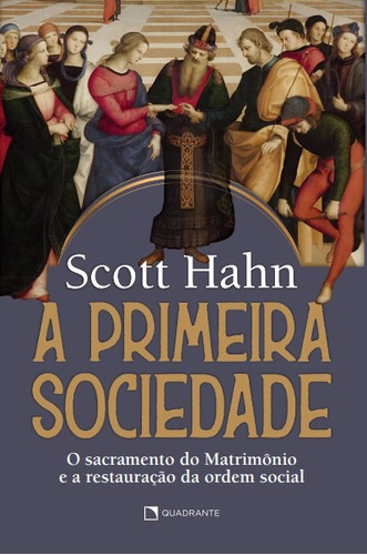 A primeira sociedade: O sacramento do matrimônio e a restauração da ordem social, de Hahn, Scott. Quadrante Editora, capa mole em português, 2022