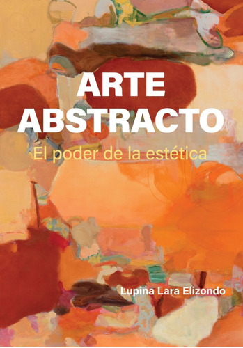 Arte Abstracto. El Poder De La Estética / Pd., De Lara Elizondo, Lupina. Editorial Promocion De Arte Mexicano, Tapa Dura, Edición 01 En Español, 2023