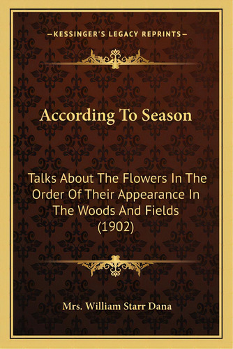 According To Season: Talks About The Flowers In The Order Of Their Appearance In The Woods And Fi..., De Dana, Mrs William Starr. Editorial Kessinger Pub Llc, Tapa Blanda En Inglés