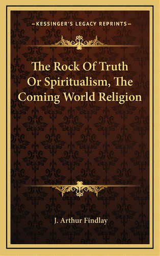The Rock Of Truth Or Spiritualism, The Coming World Religion, De Findlay, J. Arthur. Editorial Kessinger Pub Llc, Tapa Dura En Inglés
