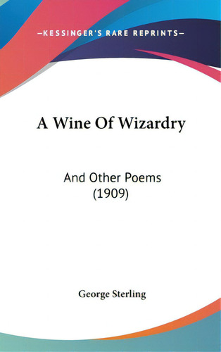 A Wine Of Wizardry: And Other Poems (1909), De Sterling, George. Editorial Kessinger Pub Llc, Tapa Dura En Inglés