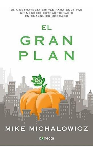 El Gran Plan / The Pumpkin Plan: A Simple Strategy To Grow A Remarkable Business In Any Field, De Mike Michalowicz. Editorial Conecta, Tapa Blanda En Español