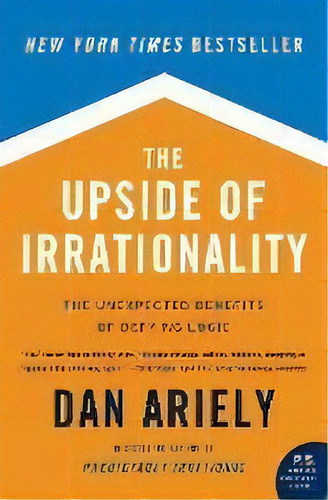 The Upside Of Irrationality : The Unexpected Benefits Of Defying Logic, De Dr Dan Ariely. Editorial Harpercollins Publishers Inc, Tapa Blanda En Inglés