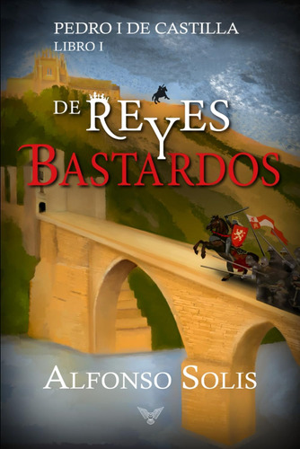 Libro: De Reyes Y Bastardos (pedro I De Castilla - Libro I):
