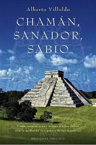 Chamán, sanador, sabio: Cómo sanarse a uno mismo y a los demás con la medicina energética de las Américas, de Villoldo, Alberto. Editorial Ediciones Obelisco, tapa blanda en español, 2007