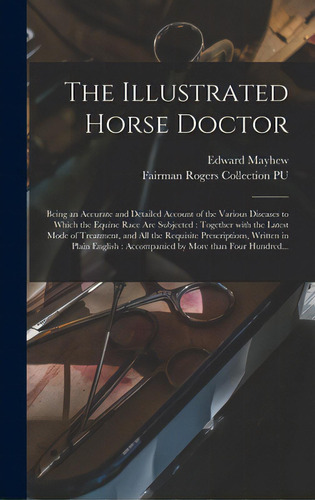 The Illustrated Horse Doctor: Being An Accurate And Detailed Account Of The Various Diseases To W..., De Mayhew, Edward 1813?-1868. Editorial Legare Street Pr, Tapa Dura En Inglés