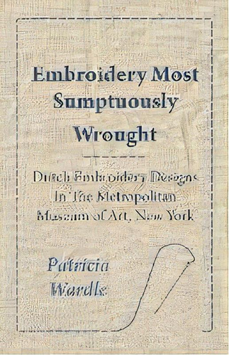 Embroidery Most Sumptuously Wrought - Dutch Embroidery Designs In The Metropolitan Museum Of Art,..., De Patricia Wardle. Editorial Read Books, Tapa Blanda En Inglés, 2010