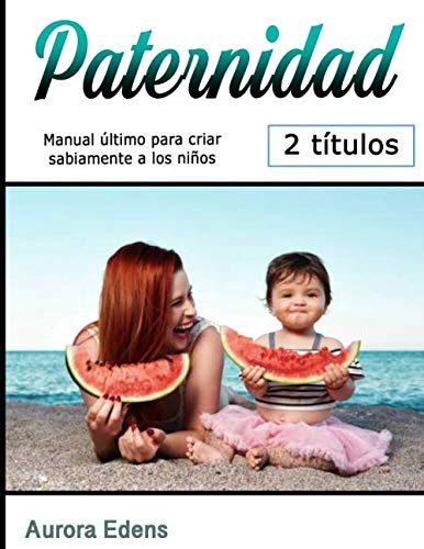 Paternidad: Manual Ultimo Para Criar Sabiamente A Los Niños