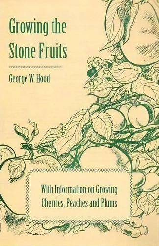 Growing The Stone Fruits - With Information On Growing Cherries, Peaches And Plums, De George W. Hood. Editorial Read Books, Tapa Blanda En Inglés