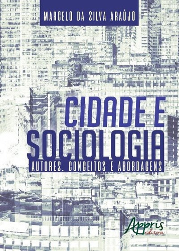 Cidade e sociologia: autores, conceitos e abordagens, de Araújo, Marcelo da Silva. Appris Editora e Livraria Eireli - ME, capa mole em português, 2018